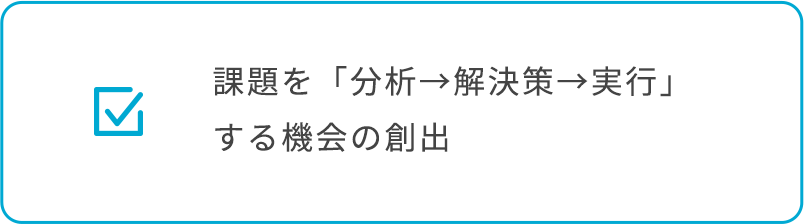 課題を「分析→解決策→実行」する機会の創出