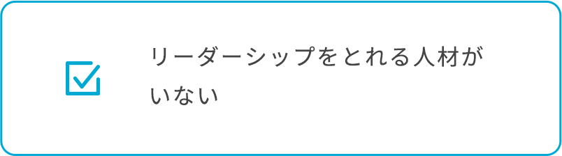 リーダーシップをとれる人材がいない