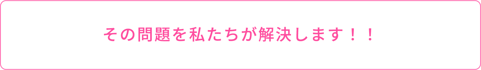 その問題を私たちが解決します！！